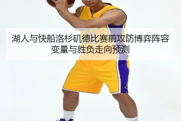 湖人与快船洛杉矶德比赛前攻防博弈阵容变量与胜负走向预测